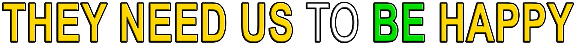 THEY NEED US TO BE HAPPY